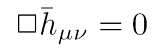 Wellengleichung der linearisierten Theorie der Gravitationswellen im Vakuum