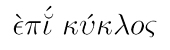 grch. epi kyklos: &Uuml;berkreis